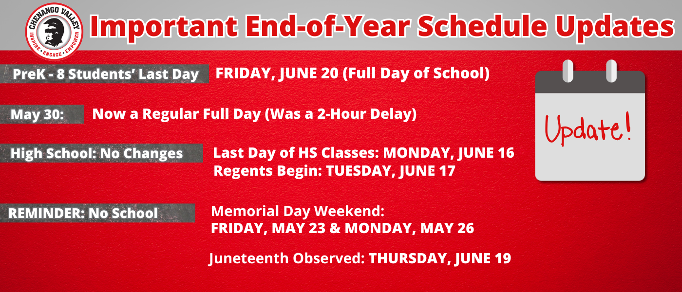 Alt Text: Graphic with a red and gray theme featuring the Chenango Valley Central School District logo. Title reads: “Important End-of-Year Schedule Updates.”  • PreK–8 Students’ Last Day: Friday, June 20 – Full Day of School • May 30: Now a Regular Full Day (Was a 2-Hour Delay) • High School – No Changes: – Last Day of HS Classes: Monday, June 16 – Regents Begin: Tuesday, June 17 • Reminder – No School: – Memorial Day Weekend: Friday, May 23 & Monday, May 26 – Juneteenth Observed: Thursday, June 19  A calendar icon labeled “Update!” appears next to the title.